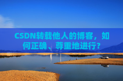 CSDN转载他人的博客，如何正确、尊重地进行？