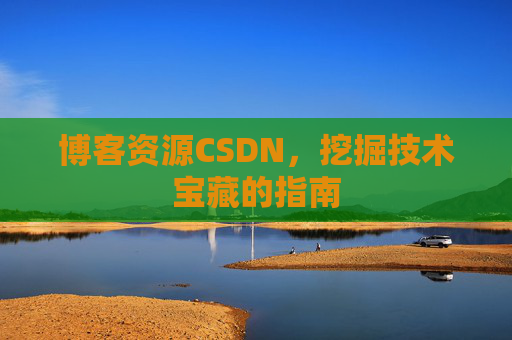 博客资源CSDN，挖掘技术宝藏的指南
