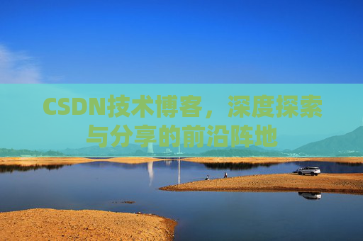 CSDN技术博客，深度探索与分享的前沿阵地