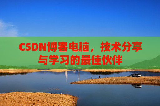 CSDN博客电脑，技术分享与学习的最佳伙伴